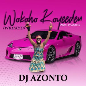 DJ Azonto - Wokoho Koyeeden (WKHKYD)