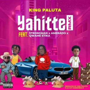 King Paluta - Yahitte (Remix) Ft Strongman, Amerado & Qwame Stika