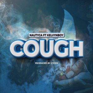 Nautyca - Cough Ft Kelvyn Boy