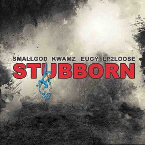Smallgod - Stubborn Ft Eugy x Kwamz & LP2Loose