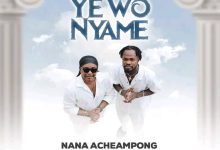 Nana Acheampong - Yewo Nyame Ft Fameye